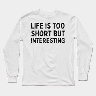 Life is too short but interesting funny life quote Long Sleeve T-Shirt